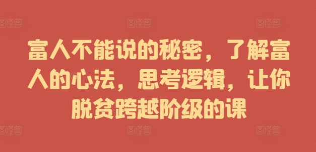 富人不能说的秘密，了解富人的心法，思考逻辑，让你脱贫跨越阶级的课-知库