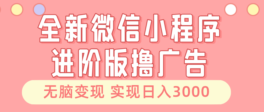 全新微信小程序进阶版撸广告 无脑变现睡后也有收入 日入3000＋-知库