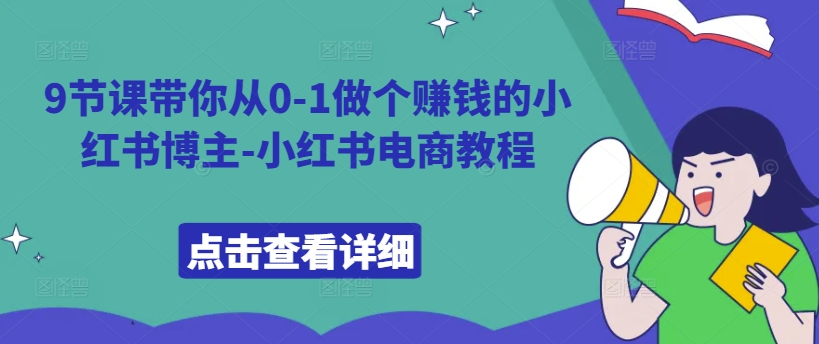 9节课带你从0-1做个赚钱的小红书博主-小红书电商教程-知库