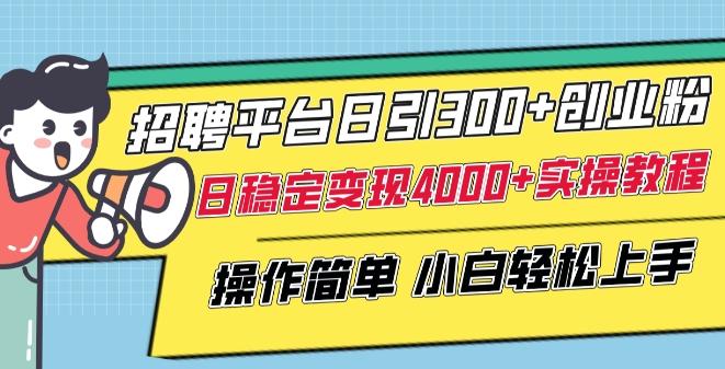 招聘平台日引300+创业粉，日稳定变现4000+实操教程小白轻松上手【揭秘】-知库