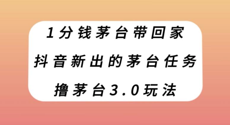 1分钱茅台带回家，抖音新出的茅台任务，撸茅台3.0玩法【揭秘】-知库