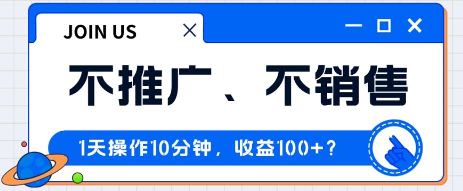 不推广、不销售1天操作10分钟，收益100+？-知库