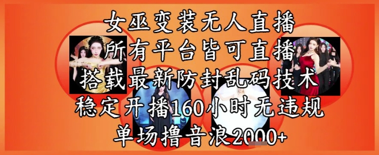 女巫变装直播最新玩法，所有直播平台皆可操作，稳定开播160小时无违规，单场撸音浪2k+-知库