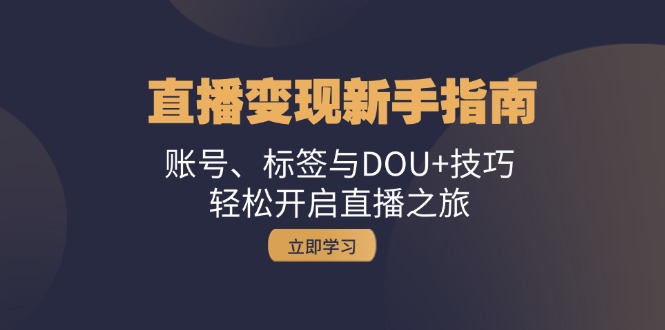 直播变现新手指南：账号、标签与DOU+技巧，轻松开启直播之旅-知库