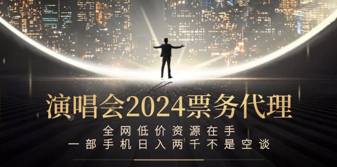 演唱会2024票务代理，全网低价资源在手，一部手机日入两千不是空谈-知库