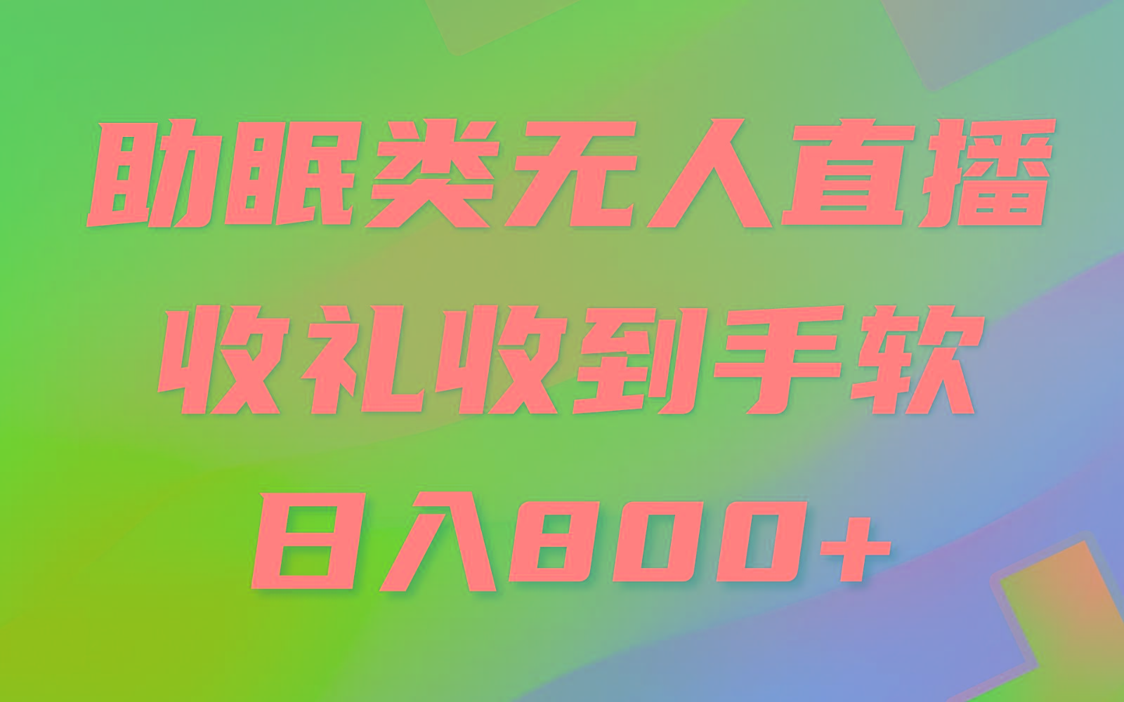 助眠类无人直播，2024蓝海赛道，操作简单，无脑挂机 礼物收到手软，轻松日入500+-知库