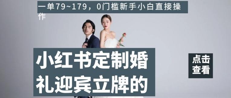 小红书定制婚礼迎宾立牌的项目，一单79~179，0门槛新手小白直接操作【揭秘】-知库