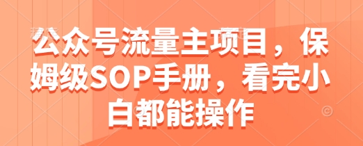 公众号流量主项目，保姆级SOP手册，看完小白都能操作-知库