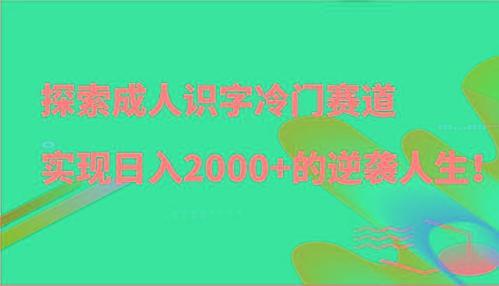 探索成人识字冷门赛道，实现日入2000+的逆袭人生！-知库