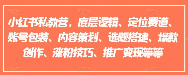 小红书私教营，底层逻辑、定位赛道、账号包装、内容策划、选题搭建、爆款创作、涨粉技巧、推广变现等等-知库