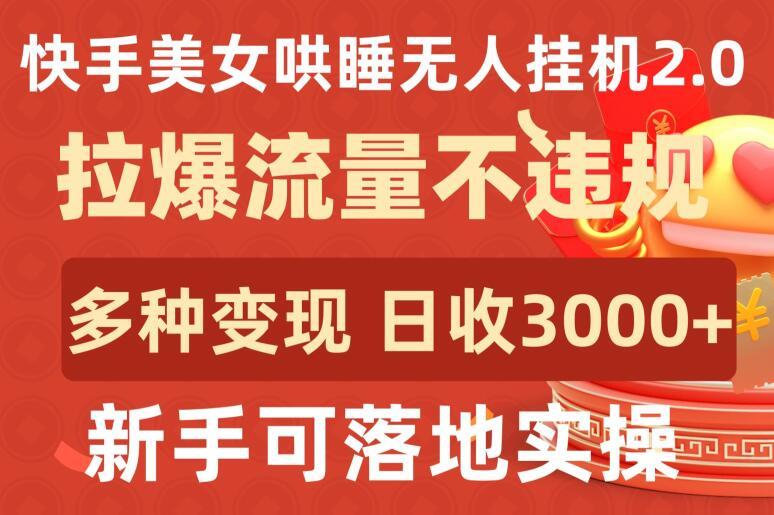 快手美女哄睡无人挂机2.0.拉爆流量不违规，多种变现途径，日收3000+，新手可落地实操【揭秘】-知库