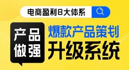 电商盈利8大体系 ·产品做强​爆款产品策划系统升级线上课，全盘布局更能实现利润突破-知库