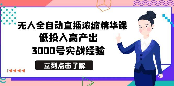 最新无人全自动直播浓缩精华课，低投入高产出，3000号实战经验-知库