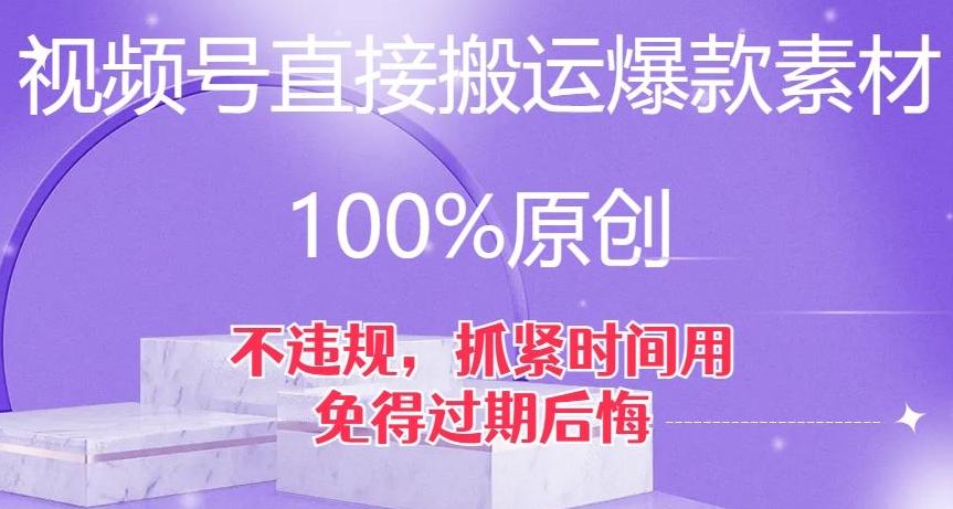 视频号直接搬运爆款素材，100%原创，不违规，抓紧时间用，免得过期后悔【揭秘】-知库