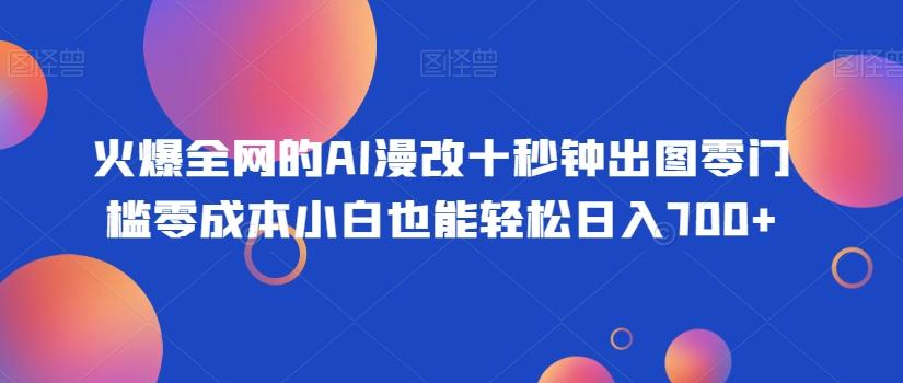 火爆全网的AI漫改十秒钟出图零门槛零成本小白也能轻松日入700+-知库