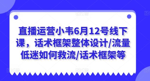 直播运营小韦6月12号线下课，话术框架整体设计/流量低迷如何救流/话术框架等-知库