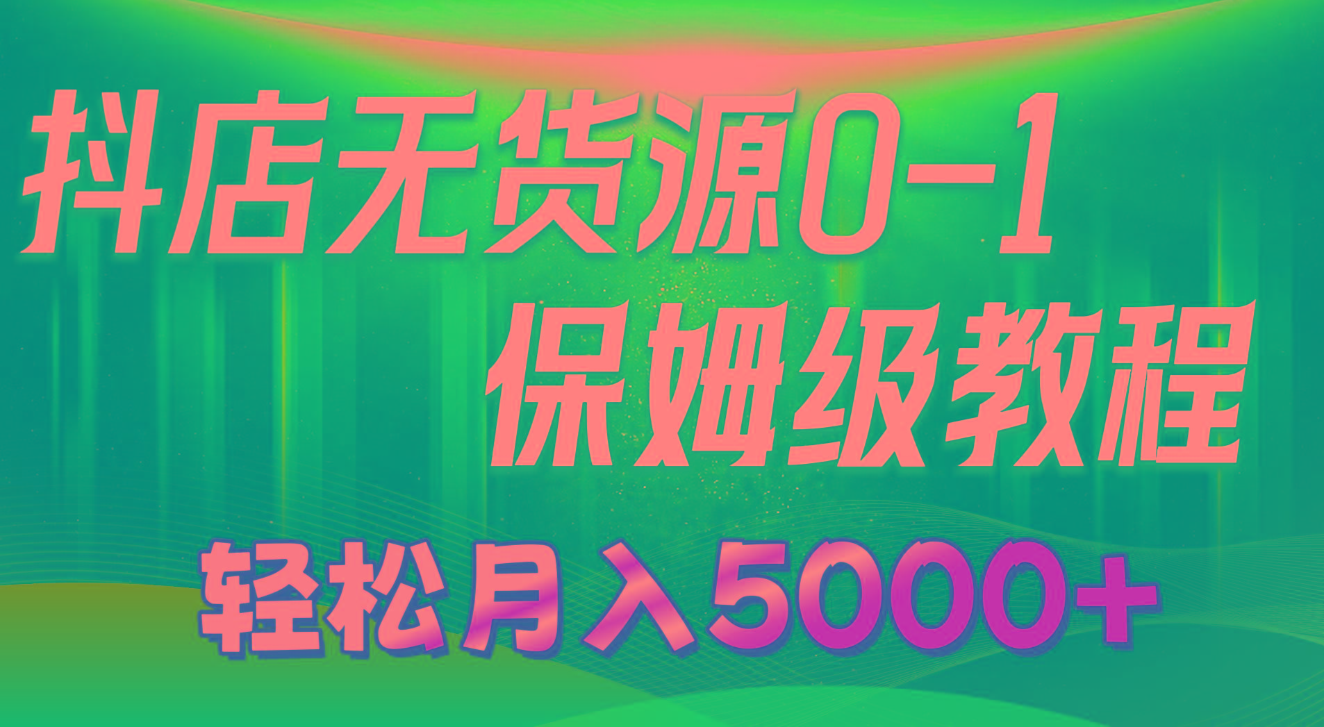 抖店无货源0到1详细实操教程：轻松月入5000+(7节-知库