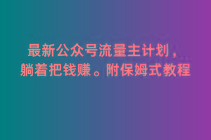 2月最新公众号流量主计划，躺着把钱赚，附保姆式教程【揭秘】-知库