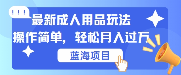 最新成人用品项目玩法，操作简单，动动手，轻松日入几张【揭秘】-知库