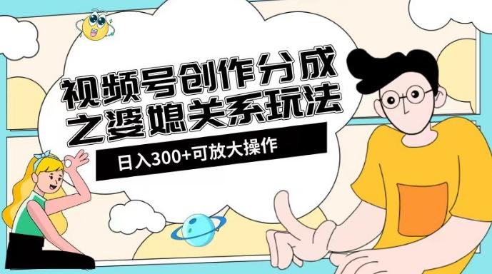 视频号创作分成之婆媳关系玩法【教程+素材渠道】【揭秘】-知库