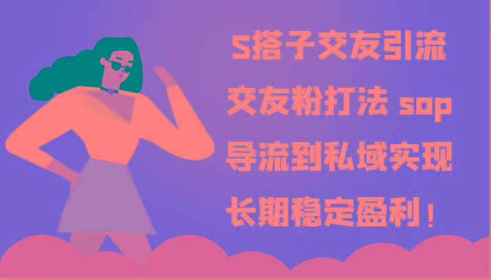 S搭子交友引流，交友粉打法 sop，导流到私域实现长期稳定盈利！-知库