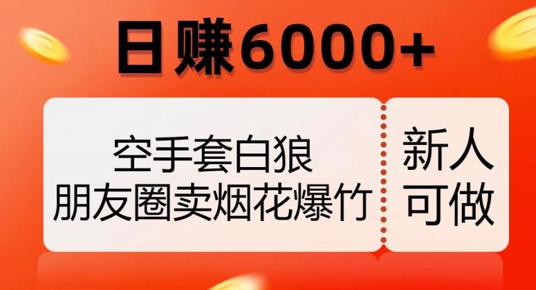 空手套白狼，朋友圈卖烟花爆竹，日赚6000+【揭秘】-知库