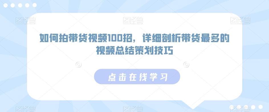 如何拍带货视频100招，详细剖析带货最多的视频总结策划技巧-知库