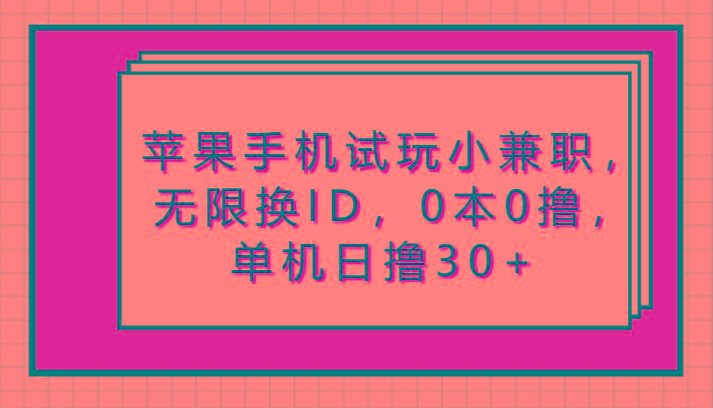 苹果手机试玩小兼职，无限换ID，0本0撸，单机日撸30+-知库