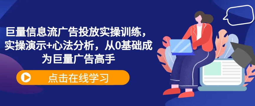 巨量信息流广告投放实操训练，实操演示+心法分析，从0基础成为巨量广告高手-知库