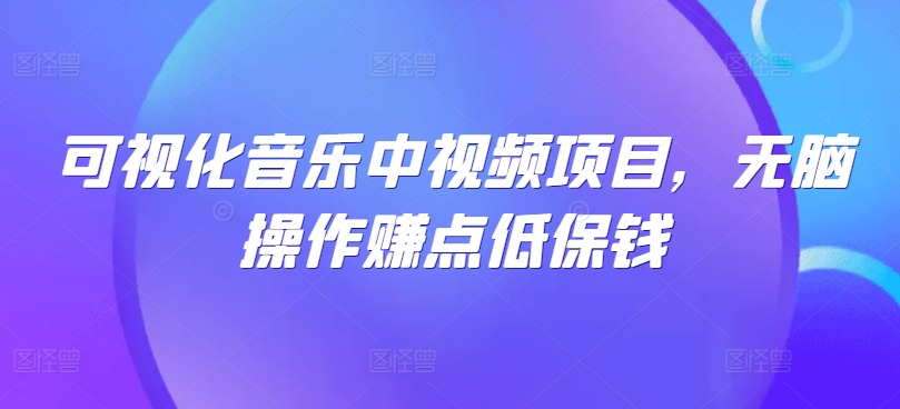 可视化音乐中视频项目，无脑操作赚点低保钱-知库