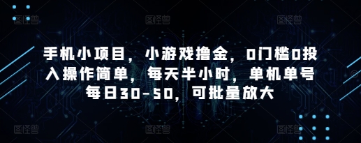 手机小项目，小游戏撸金，0门槛0投入操作简单，每天半小时，单机单号每日30-50，可批量放大-知库