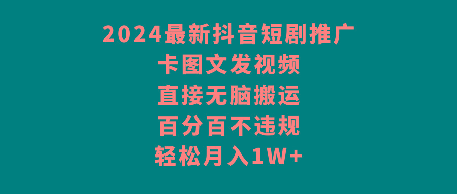 2024最新抖音短剧推广，卡图文发视频，直接无脑搬，百分百不违规，轻松月入1W+-知库