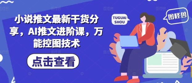 小说推文最新干货分享，AI推文进阶课，万能控图技术-知库