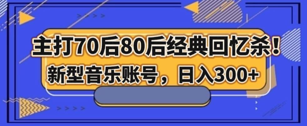 主打70后80后经典回忆杀！新型音乐账号，日入300+-知库