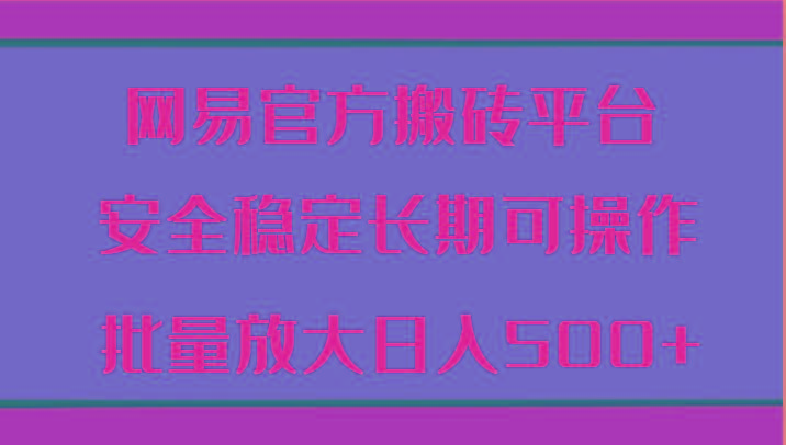 网易官方搬砖平台 安全稳定长期可操作 批量放大日入500+-知库