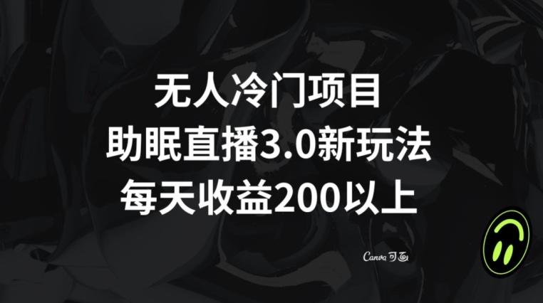 无人冷门项目，助眠直播3.0玩法，每天收益200+【揭秘】-知库