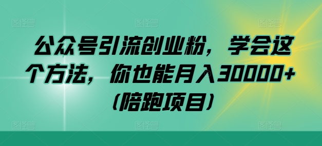 公众号引流创业粉，学会这个方法，你也能月入30000+ (陪跑项目)-知库