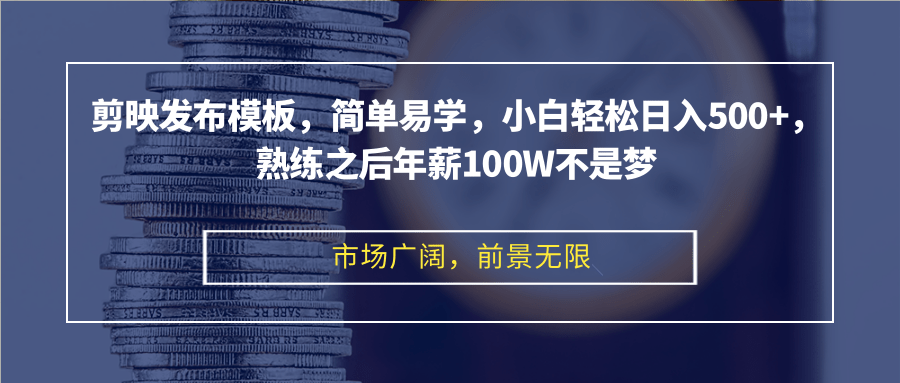 剪映发布模板，简单易学，小白轻松日入500+，熟练之后年薪100W不是梦-知库