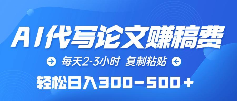 (10042期)AI代写论文赚稿费，每天2-3小时，复制粘贴，轻松日入300-500＋-知库