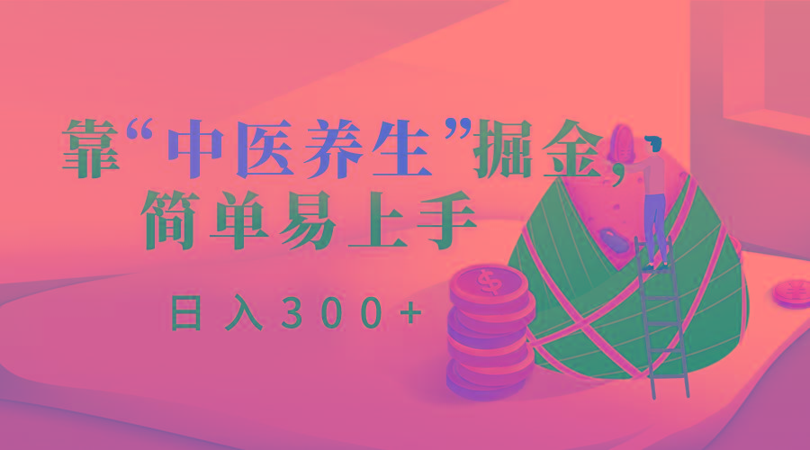 靠“中医养生”掘金，月入过万，简单易上手(附送7000份中医养生资料)-知库