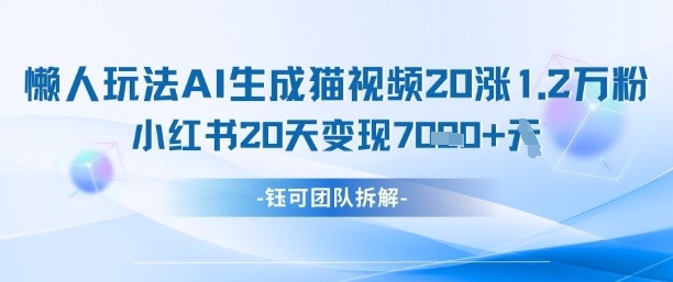 懒人玩法AI生成猫咪图片视频，20涨1.2W万粉，小红书商单20天变现7k-知库