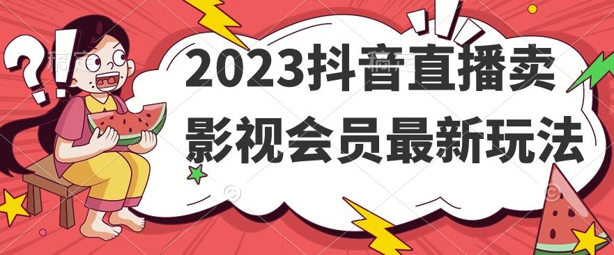 2023抖音直播卖影视会员最新玩法-知库