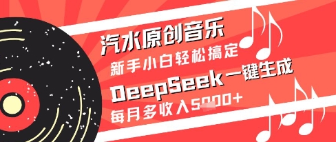 汽水原创音乐DeepSeek一键生成新手小白轻松搞定每月多收入5k+【揭秘】-知库