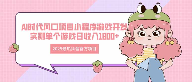 2025最热抖音官方项目 Ai时代风口项目小程序游戏开发 实测单个游戏日收…-知库