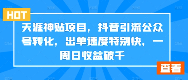 天涯神贴项目，抖音引流公众号转化，出单速度特别快，一周日收益破千-知库