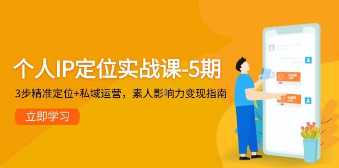 个人IP定位实战课-5期，3步精准定位+私域运营，素人影响力变现指南-知库
