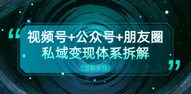 视频号+公众号+朋友圈私域变现体系拆解，全体平台流量枯竭下的应对策略-知库