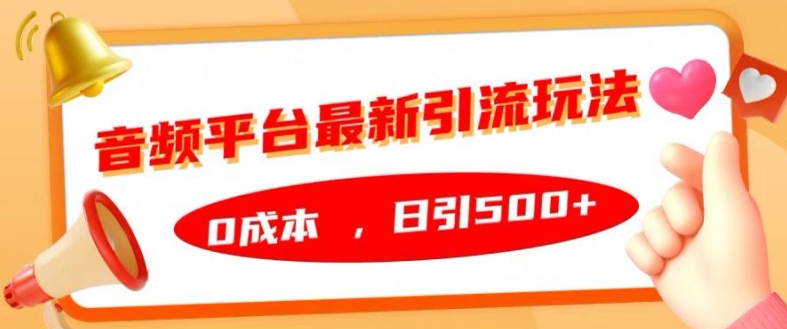 音频平台最新引流玩法，0成本，日引500+【揭秘】-知库