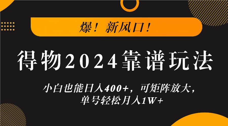 爆！新风口！小白也能日入400+，得物2024靠谱玩法，可矩阵放大，单号轻松月入1W+-知库