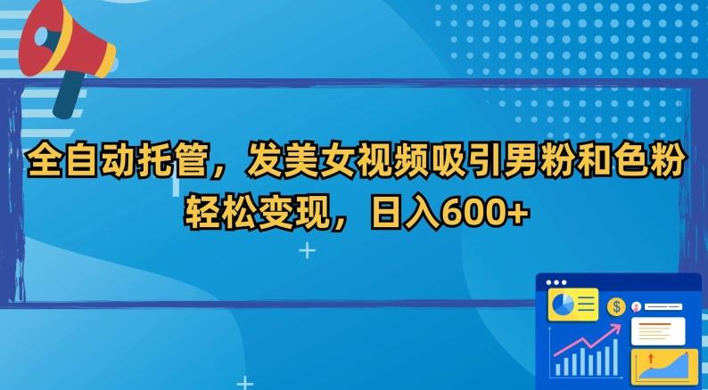 全自动托管，发美女视频吸引男粉和色粉，轻松变现，日入600+【揭秘】-知库